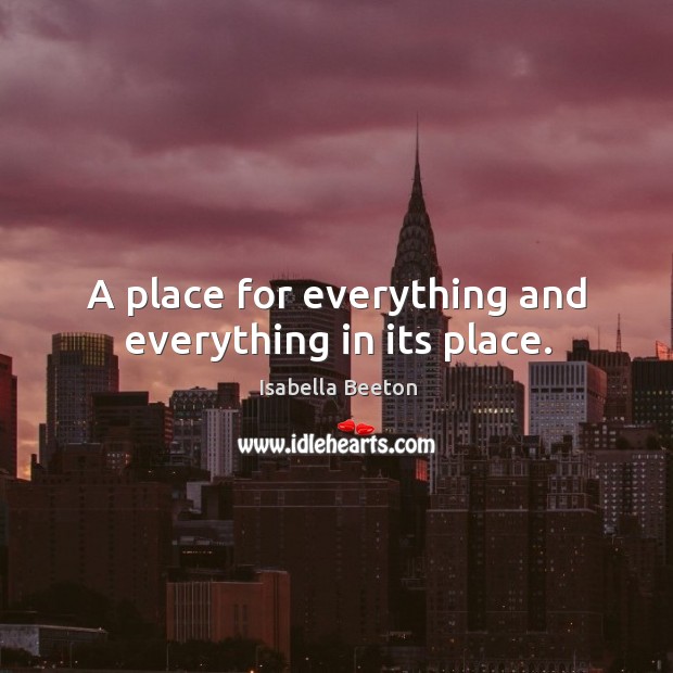 A place for everything and everything in its place. Isabella Beeton Picture Quote