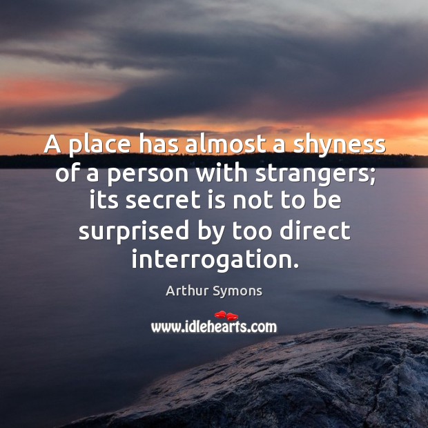 A place has almost a shyness of a person with strangers; its Image