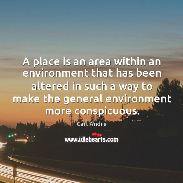 A place is an area within an environment that has been altered in such a way to make.. Carl Andre Picture Quote