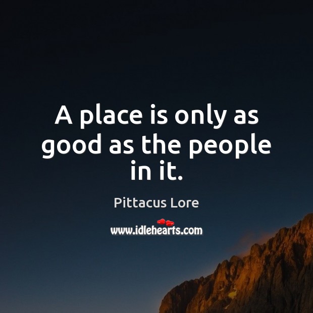 A place is only as good as the people in it. Pittacus Lore Picture Quote