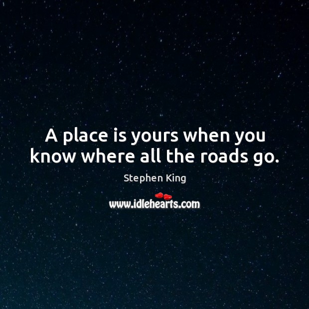 A place is yours when you know where all the roads go. Image