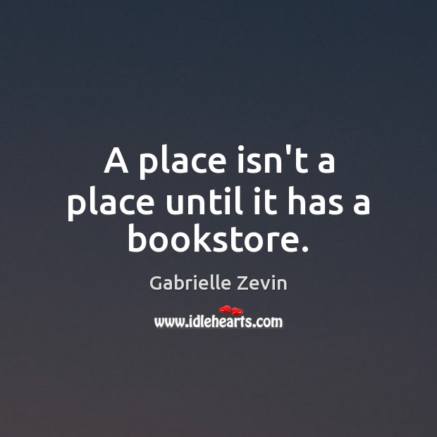 A place isn’t a place until it has a bookstore. Gabrielle Zevin Picture Quote