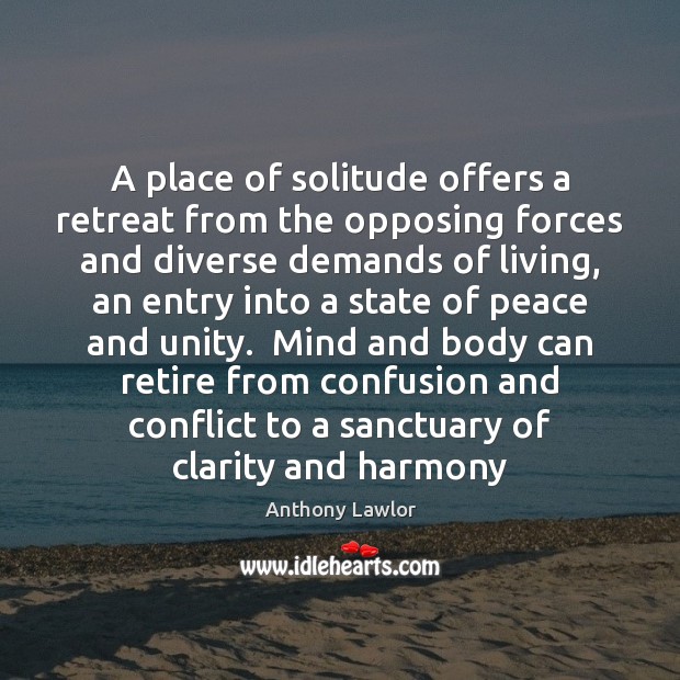 A place of solitude offers a retreat from the opposing forces and Anthony Lawlor Picture Quote