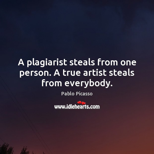 A plagiarist steals from one person. A true artist steals from everybody. Pablo Picasso Picture Quote