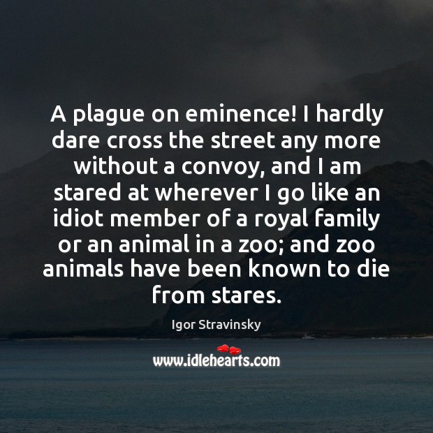 A plague on eminence! I hardly dare cross the street any more Igor Stravinsky Picture Quote