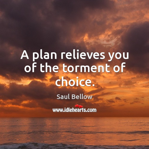 A plan relieves you of the torment of choice. Saul Bellow Picture Quote