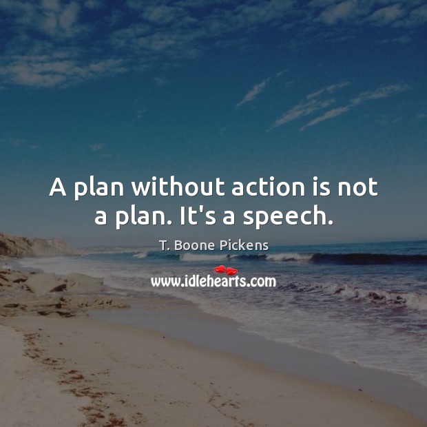 A plan without action is not a plan. It’s a speech. T. Boone Pickens Picture Quote
