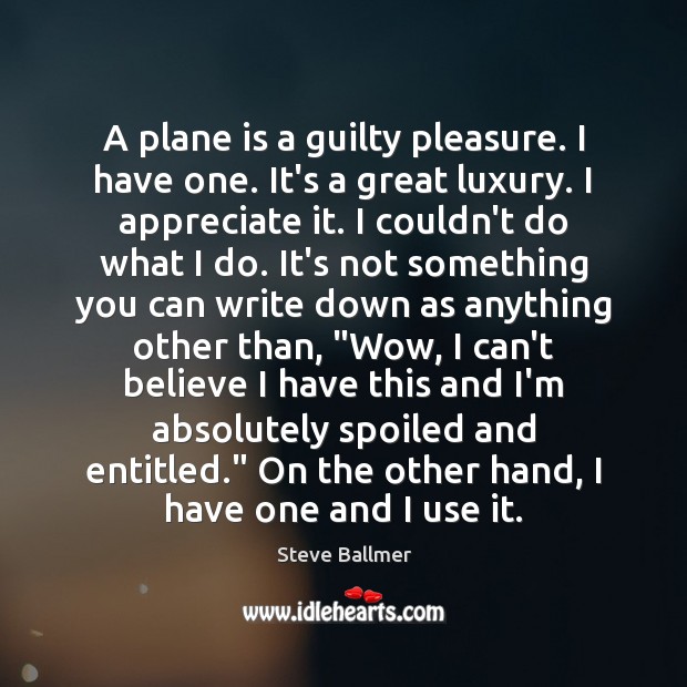 A plane is a guilty pleasure. I have one. It’s a great Image