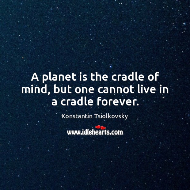A planet is the cradle of mind, but one cannot live in a cradle forever. Konstantin Tsiolkovsky Picture Quote