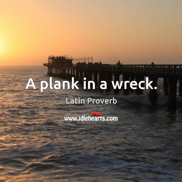 A plank in a wreck. Latin Proverbs Image