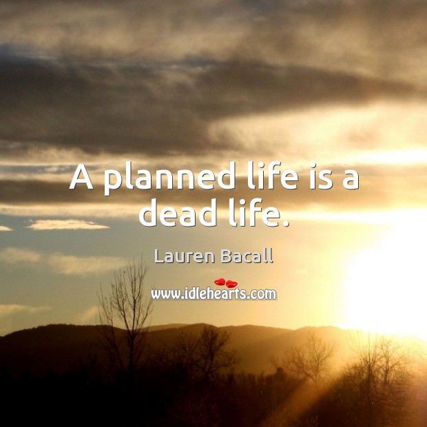 A planned life is a dead life. Lauren Bacall Picture Quote