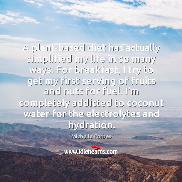 A plant-based diet has actually simplified my life in so many ways. Michelle Forbes Picture Quote