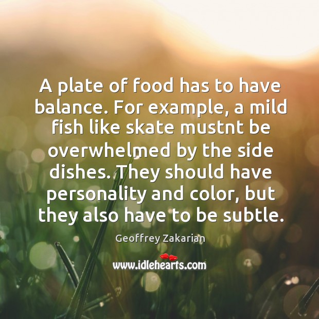A plate of food has to have balance. For example, a mild Geoffrey Zakarian Picture Quote