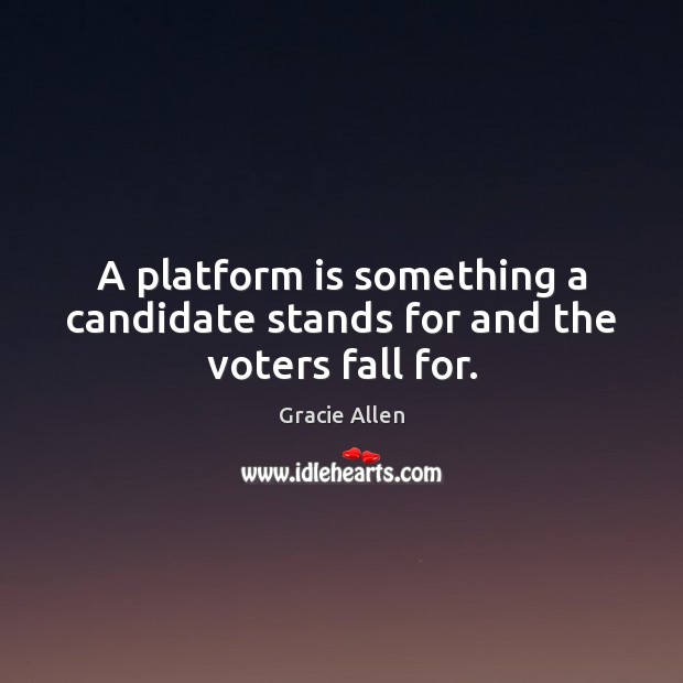 A platform is something a candidate stands for and the voters fall for. Gracie Allen Picture Quote
