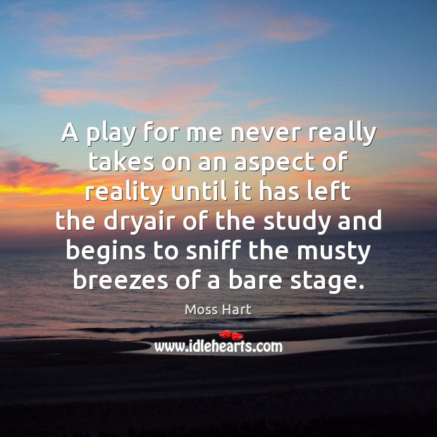 A play for me never really takes on an aspect of reality Moss Hart Picture Quote