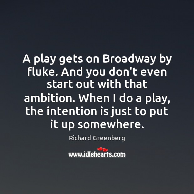A play gets on Broadway by fluke. And you don’t even start Richard Greenberg Picture Quote