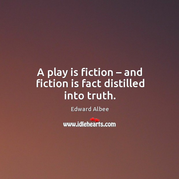 A play is fiction – and fiction is fact distilled into truth. Edward Albee Picture Quote