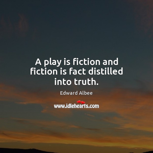 A play is fiction and fiction is fact distilled into truth. Edward Albee Picture Quote