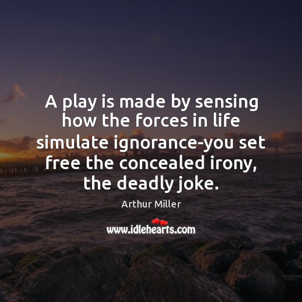 A play is made by sensing how the forces in life simulate Arthur Miller Picture Quote