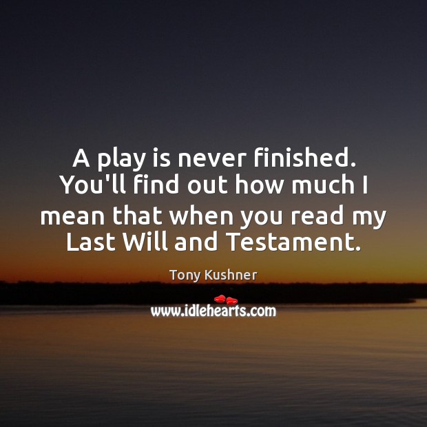 A play is never finished. You’ll find out how much I mean Image