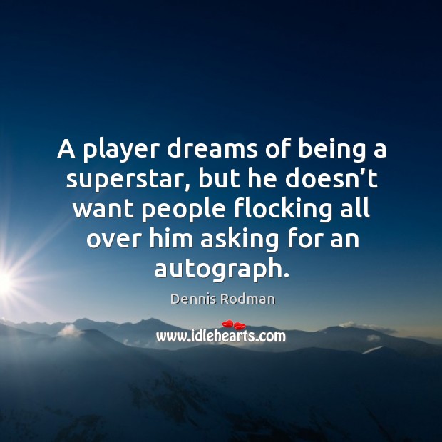 A player dreams of being a superstar, but he doesn’t want people flocking all over him asking for an autograph. Dennis Rodman Picture Quote