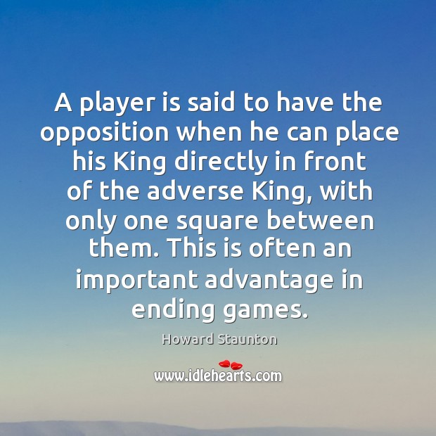 A player is said to have the opposition when he can place his king directly in front of the adverse king Howard Staunton Picture Quote