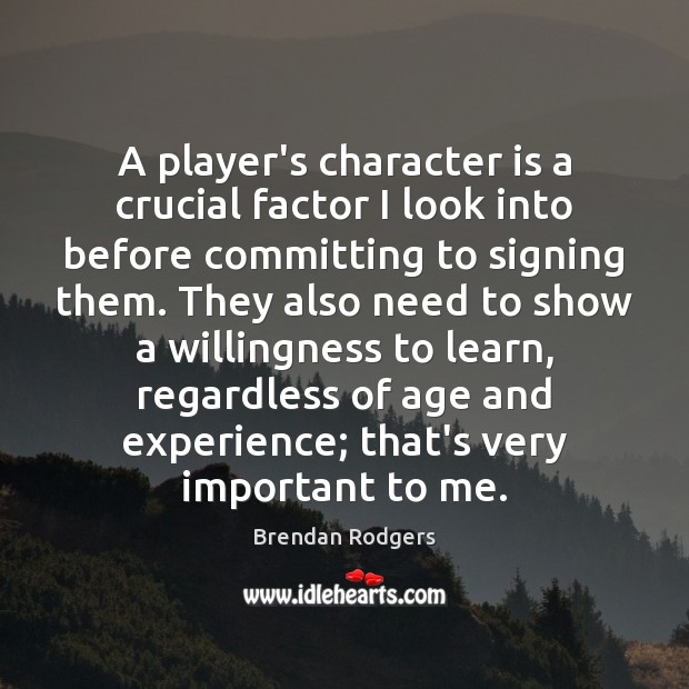 A player’s character is a crucial factor I look into before committing Brendan Rodgers Picture Quote