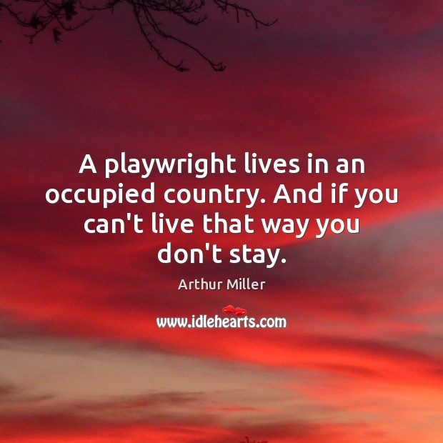 A playwright lives in an occupied country. And if you can’t live that way you don’t stay. Arthur Miller Picture Quote