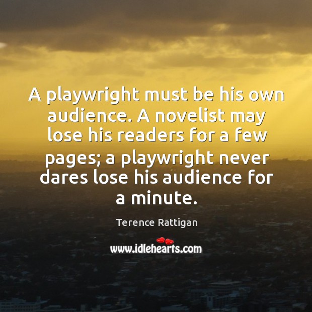 A playwright must be his own audience. A novelist may lose his readers for a few pages Terence Rattigan Picture Quote