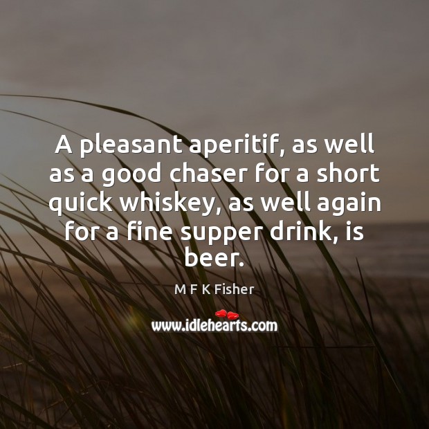 A pleasant aperitif, as well as a good chaser for a short M F K Fisher Picture Quote