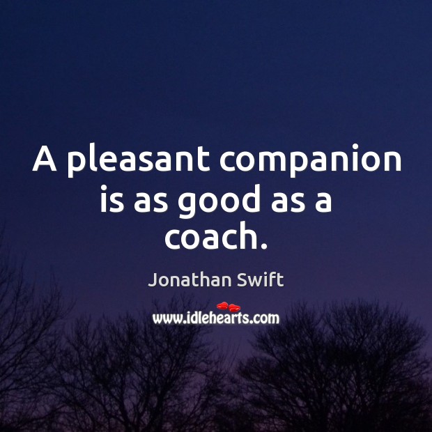 A pleasant companion is as good as a coach. Jonathan Swift Picture Quote