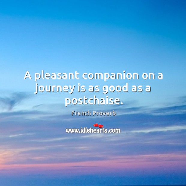 A pleasant companion on a journey is as good as a postchaise. French Proverbs Image
