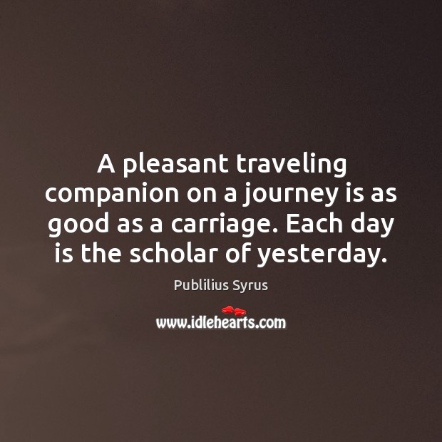 A pleasant traveling companion on a journey is as good as a Publilius Syrus Picture Quote