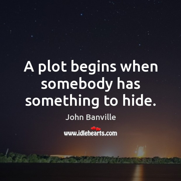 A plot begins when somebody has something to hide. John Banville Picture Quote