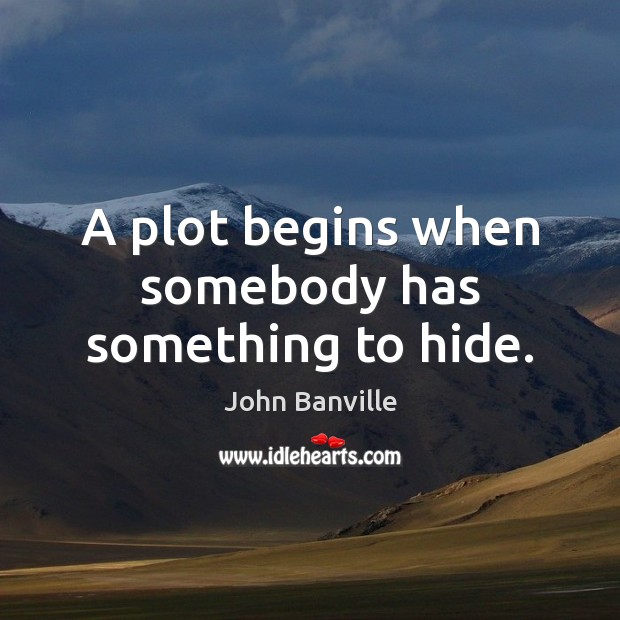 A plot begins when somebody has something to hide. John Banville Picture Quote