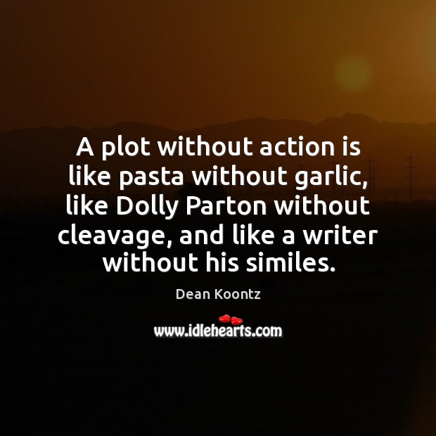 A plot without action is like pasta without garlic, like Dolly Parton Dean Koontz Picture Quote