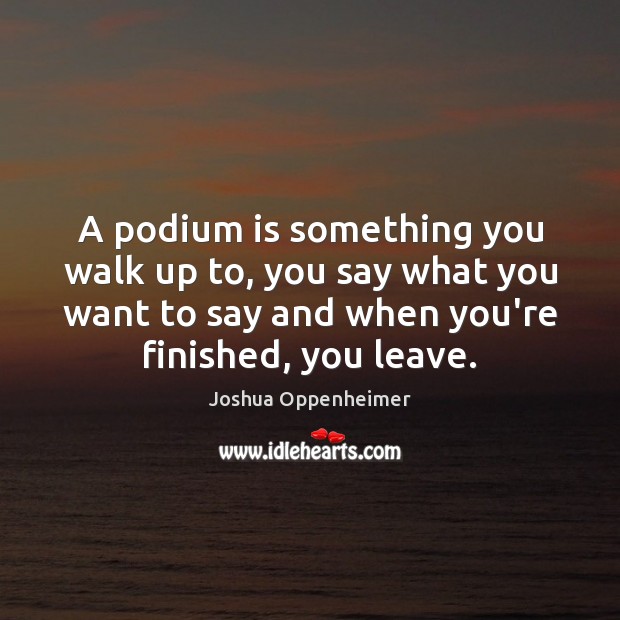 A podium is something you walk up to, you say what you Joshua Oppenheimer Picture Quote