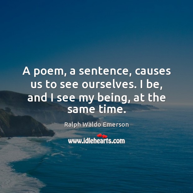A poem, a sentence, causes us to see ourselves. I be, and Image