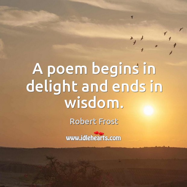A poem begins in delight and ends in wisdom. Robert Frost Picture Quote