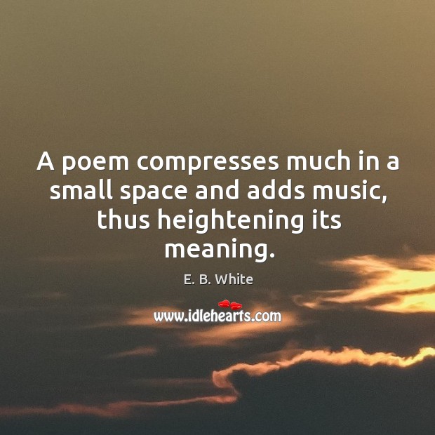 A poem compresses much in a small space and adds music, thus heightening its meaning. Image