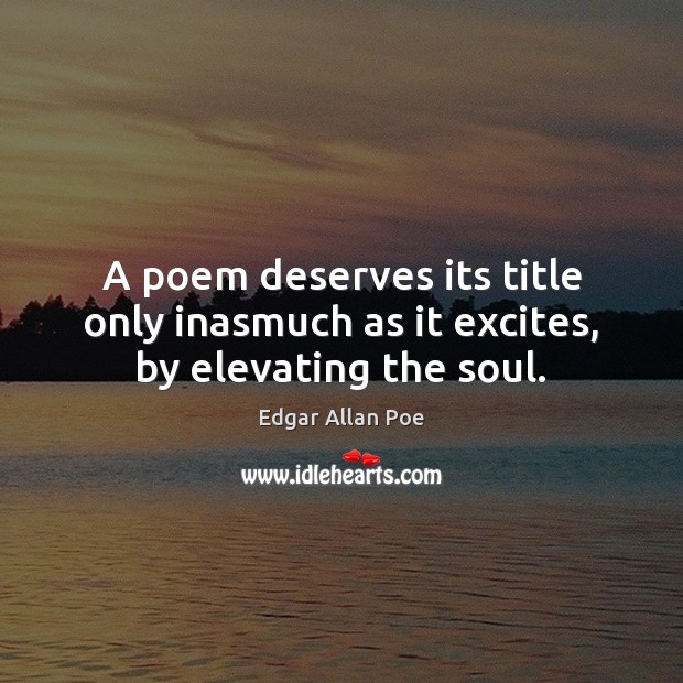A poem deserves its title only inasmuch as it excites, by elevating the soul. Edgar Allan Poe Picture Quote