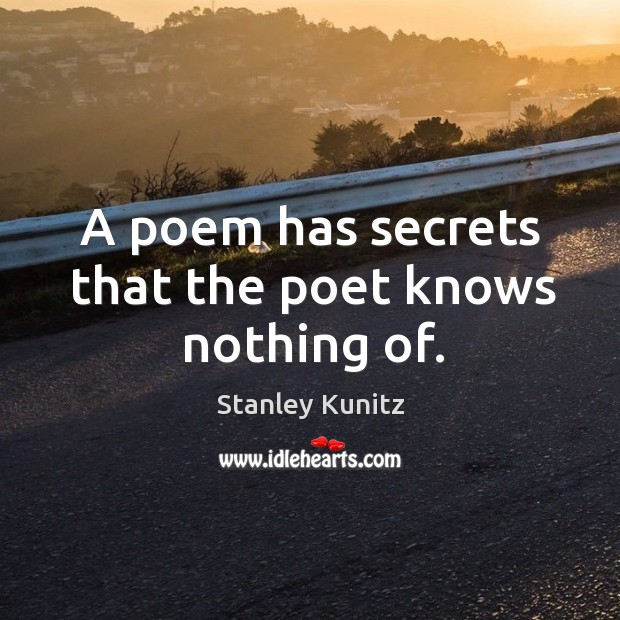 A poem has secrets that the poet knows nothing of. Stanley Kunitz Picture Quote