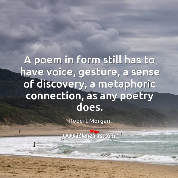 A poem in form still has to have voice, gesture, a sense of discovery, a metaphoric connection, as any poetry does. Robert Morgan Picture Quote