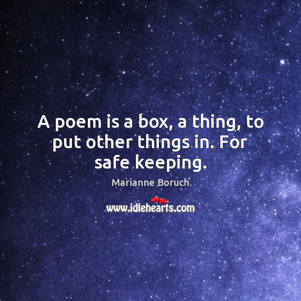 A poem is a box, a thing, to put other things in. For safe keeping. Image