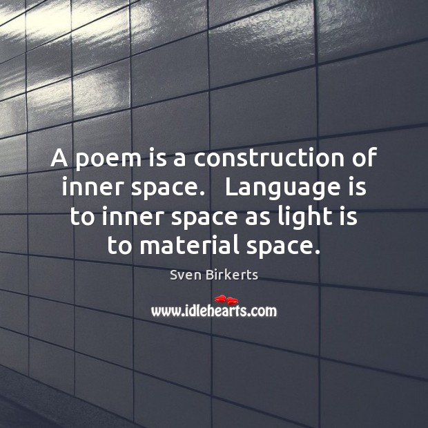 A poem is a construction of inner space.   Language is to inner Image