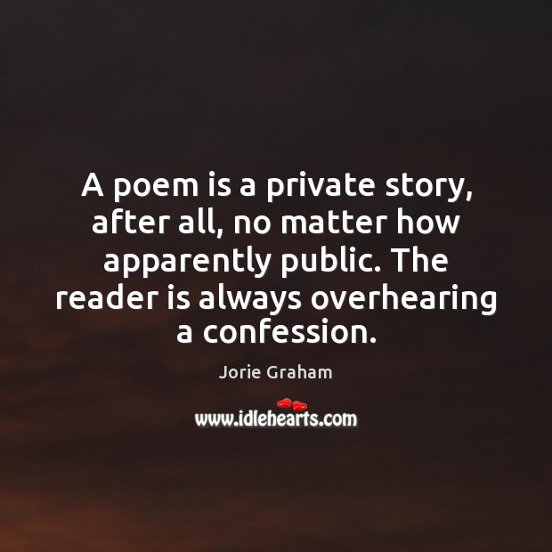 A poem is a private story, after all, no matter how apparently Jorie Graham Picture Quote