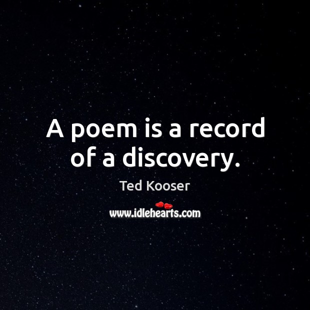 A poem is a record of a discovery. Ted Kooser Picture Quote