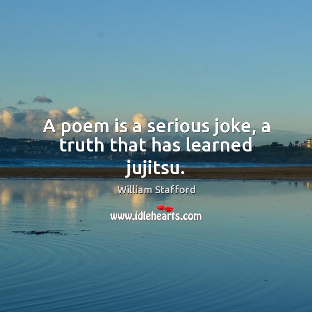 A poem is a serious joke, a truth that has learned jujitsu. William Stafford Picture Quote