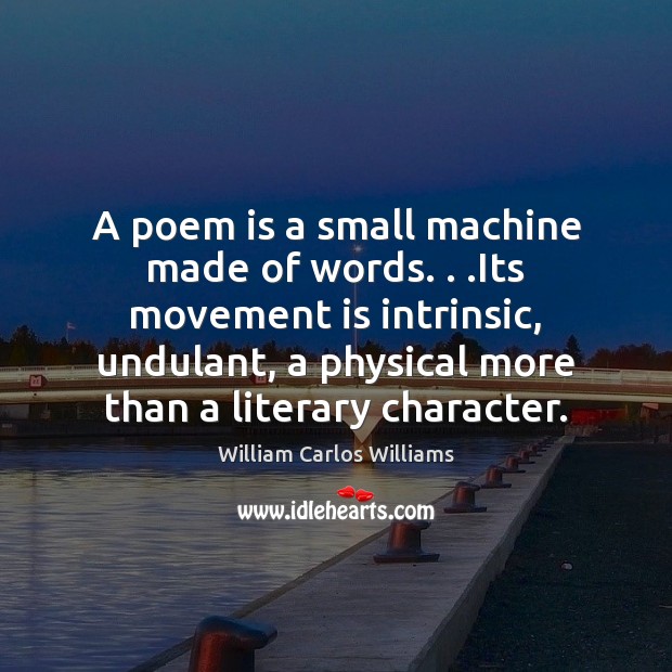 A poem is a small machine made of words. . .Its movement is William Carlos Williams Picture Quote
