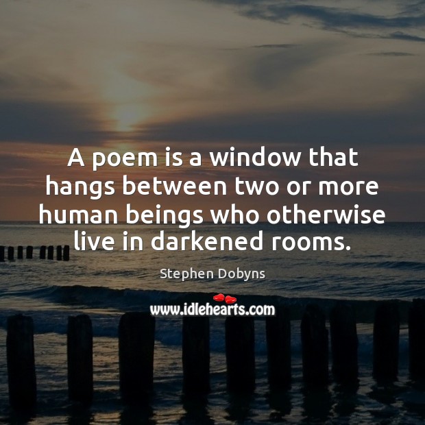 A poem is a window that hangs between two or more human 